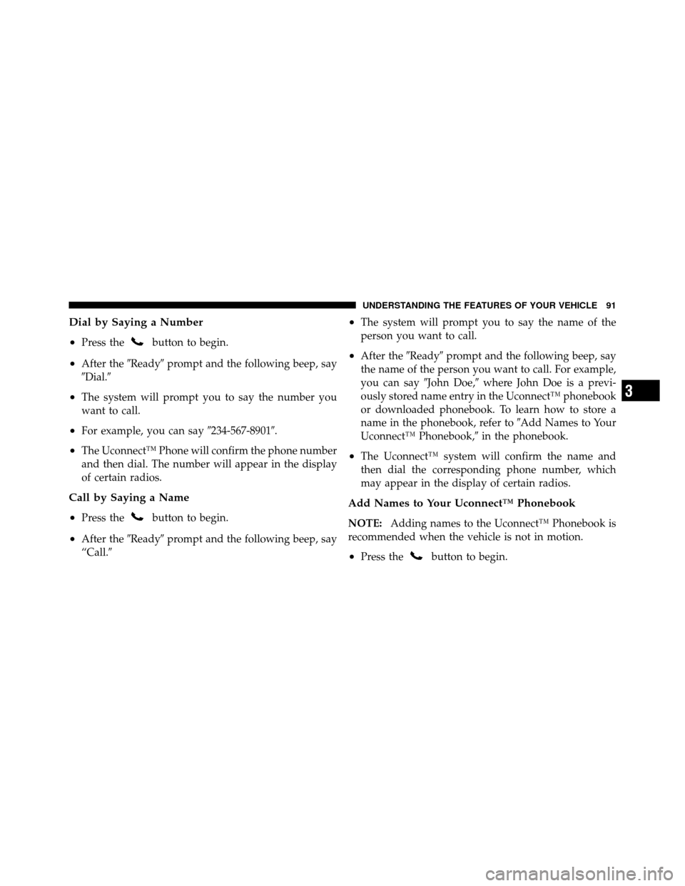 DODGE DAKOTA 2010 3.G Owners Manual Dial by Saying a Number
•
Press thebutton to begin.
•After theReadyprompt and the following beep, say
Dial.
•The system will prompt you to say the number you
want to call.
•For example, yo