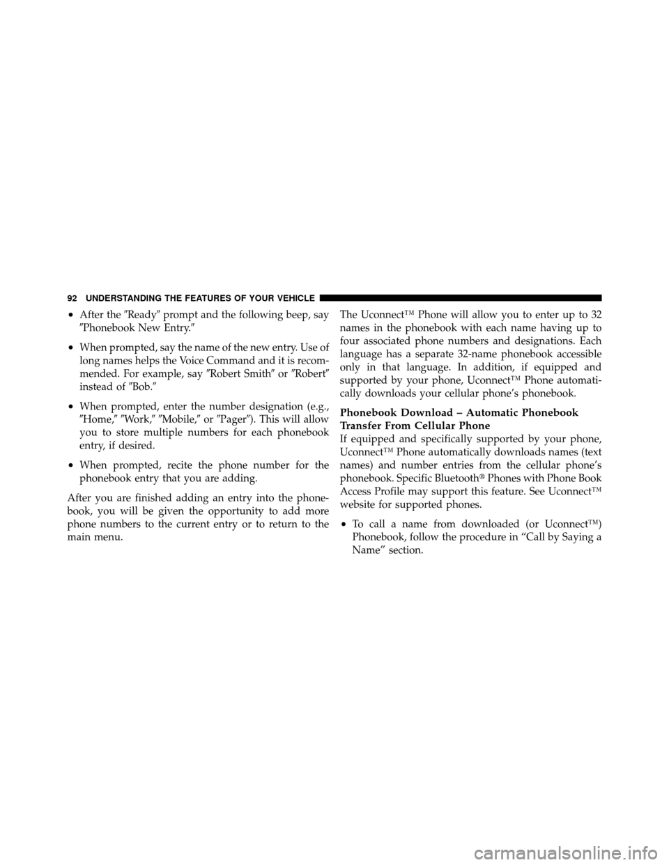 DODGE DAKOTA 2010 3.G Owners Manual •After theReadyprompt and the following beep, say
Phonebook New Entry.
•When prompted, say the name of the new entry. Use of
long names helps the Voice Command and it is recom-
mended. For exa