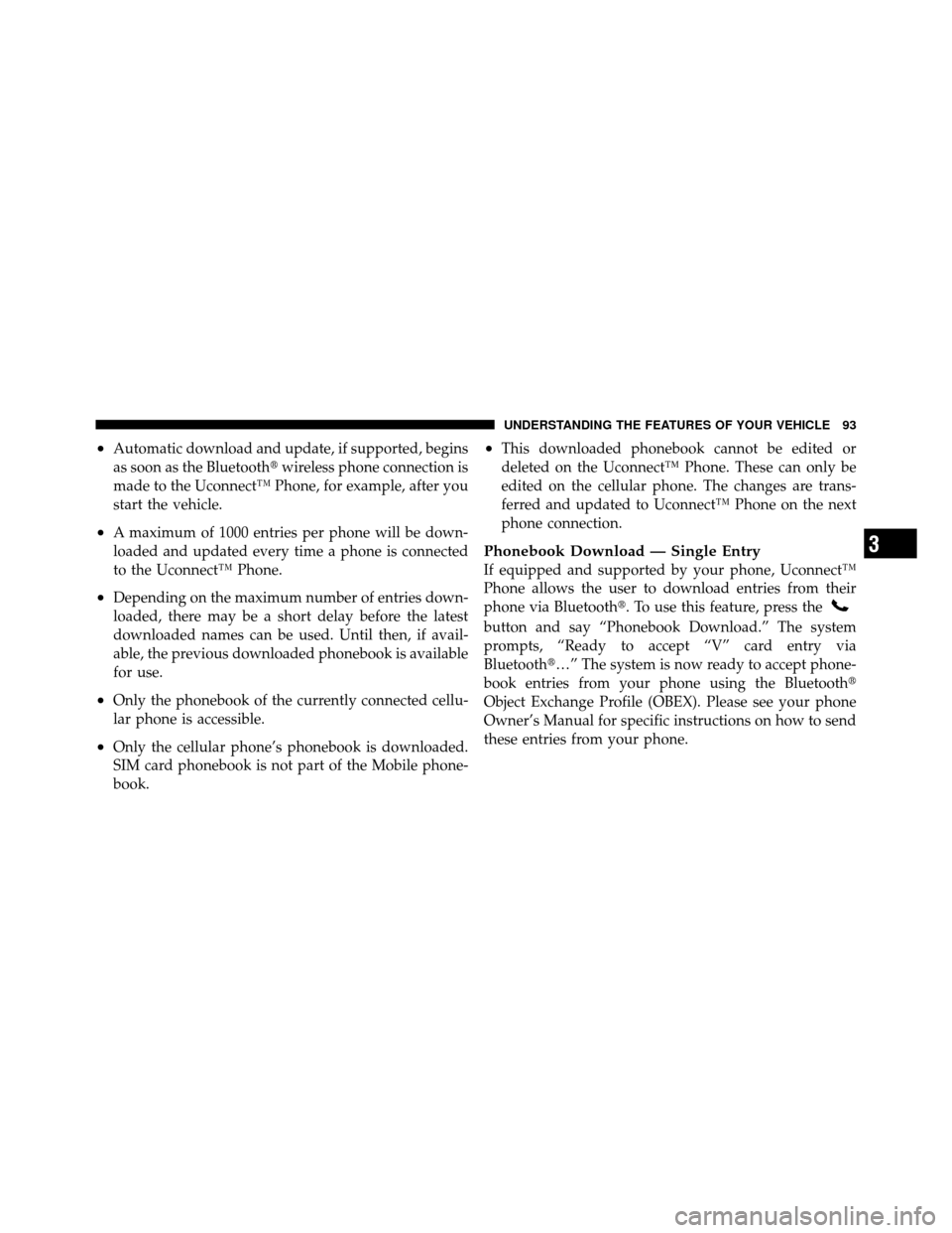 DODGE DAKOTA 2010 3.G Owners Manual •Automatic download and update, if supported, begins
as soon as the Bluetoothwireless phone connection is
made to the Uconnect™ Phone, for example, after you
start the vehicle.
•A maximum of 10