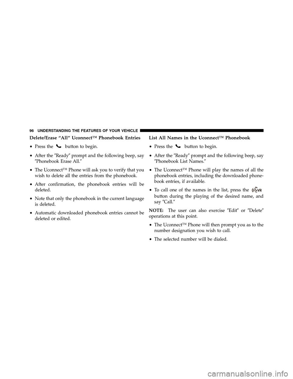 DODGE DAKOTA 2010 3.G Owners Manual Delete/Erase “All” Uconnect™ Phonebook Entries
•
Press thebutton to begin.
•After theReadyprompt and the following beep, say
Phonebook Erase All.
•The Uconnect™ Phone will ask you to