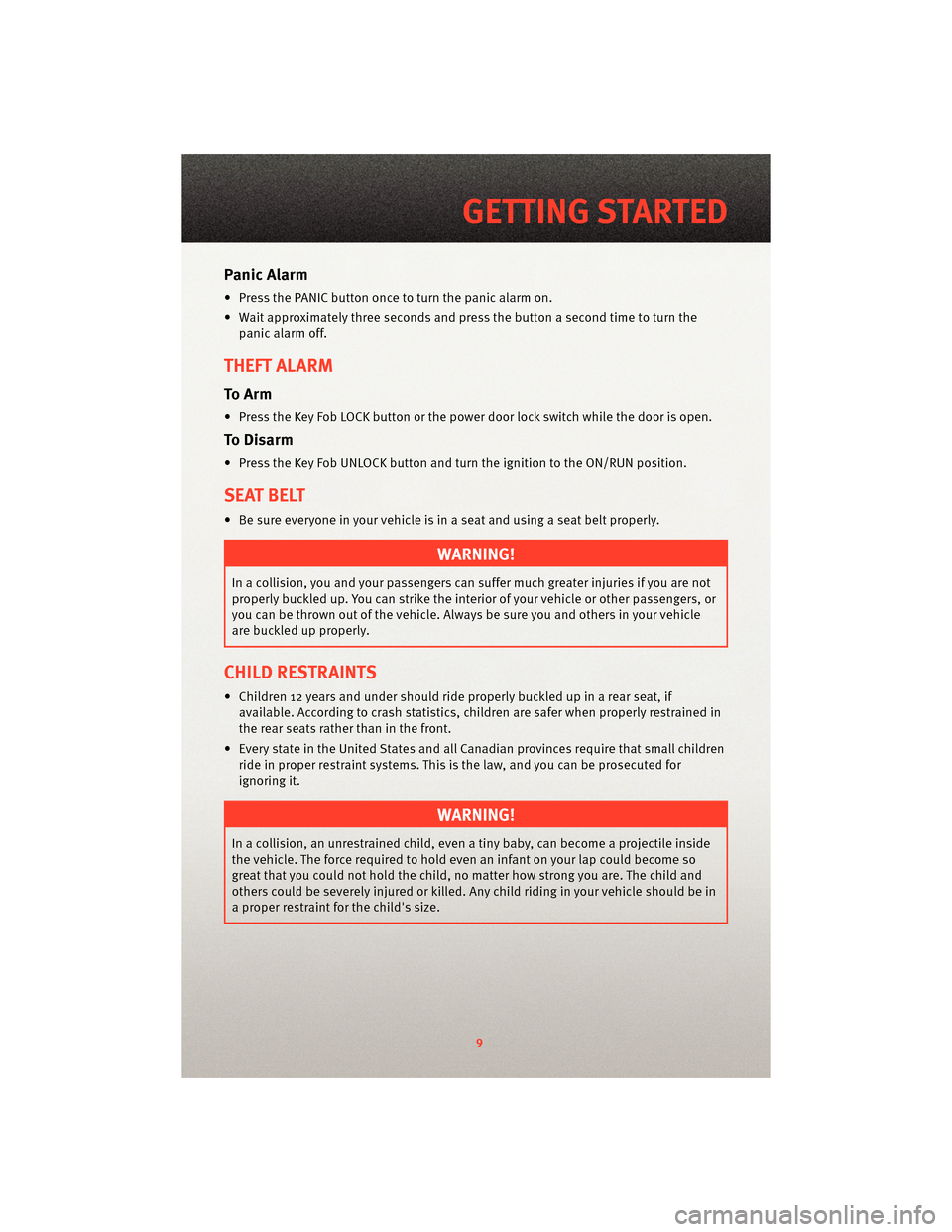 DODGE DAKOTA 2010 3.G User Guide Panic Alarm
• Press the PANIC button once to turn the panic alarm on.
• Wait approximately three seconds and press the button a second time to turn the
panic alarm off.
THEFT ALARM
To Arm
• Pres