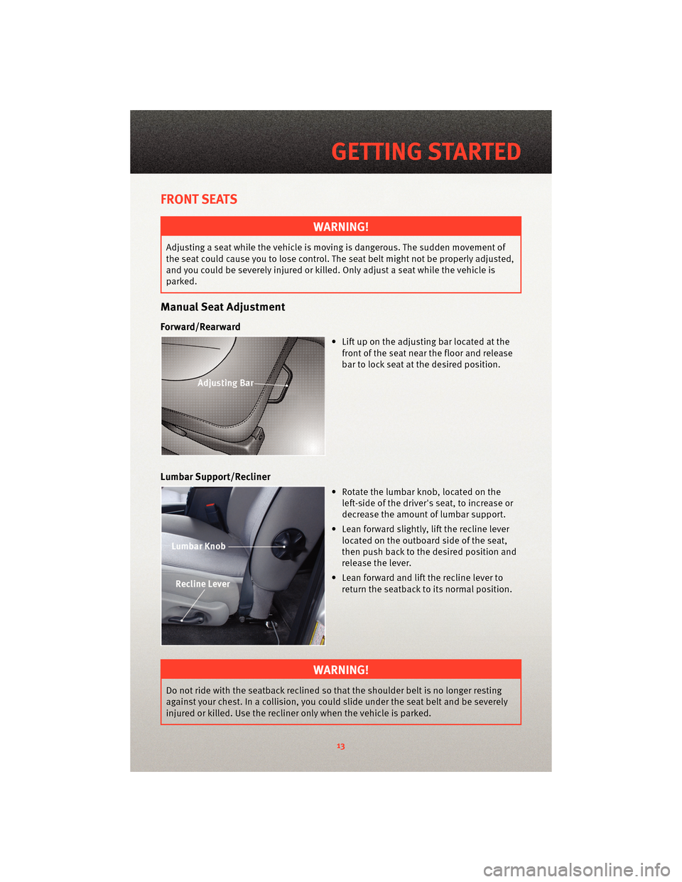 DODGE DAKOTA 2010 3.G Owners Manual FRONT SEATS
WARNING!
Adjusting a seat while the vehicle is moving is dangerous. The sudden movement of
the seat could cause you to lose control. The seat belt might not be properly adjusted,
and you c