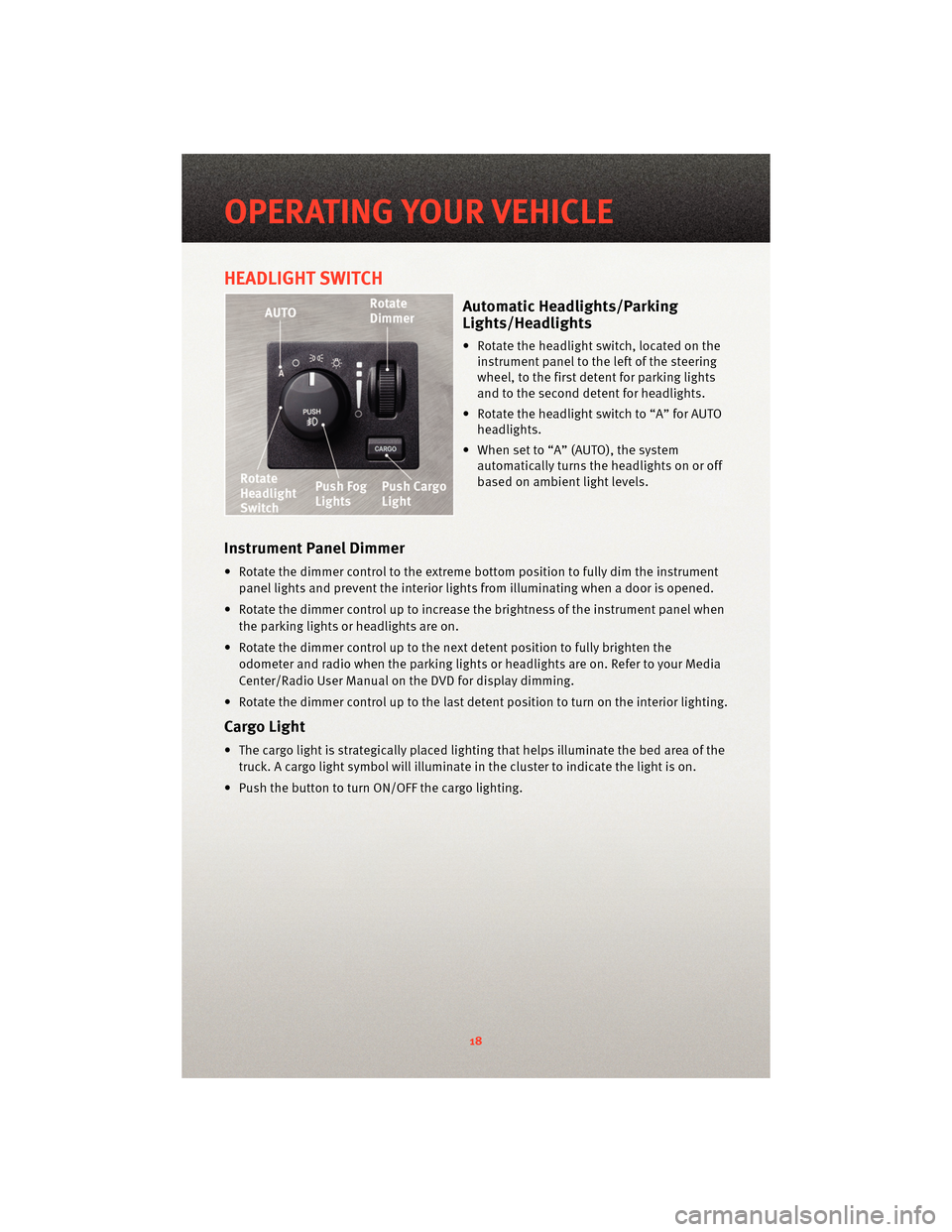 DODGE DAKOTA 2010 3.G User Guide HEADLIGHT SWITCH
Automatic Headlights/Parking
Lights/Headlights
• Rotate the headlight switch, located on theinstrument panel to the left of the steering
wheel, to the first detent for parking light