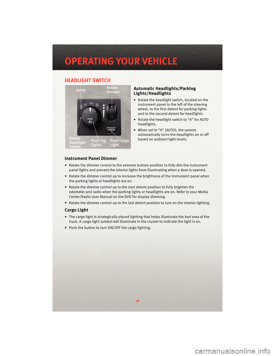 DODGE DAKOTA 2010 3.G User Guide HEADLIGHT SWITCH
Automatic Headlights/Parking
Lights/Headlights
• Rotate the headlight switch, located on theinstrument panel to the left of the steering
wheel, to the first detent for parking light DODGE DAKOTA 2010 3.G User Guide HEADLIGHT SWITCH
Automatic Headlights/Parking
Lights/Headlights
• Rotate the headlight switch, located on theinstrument panel to the left of the steering
wheel, to the first detent for parking light