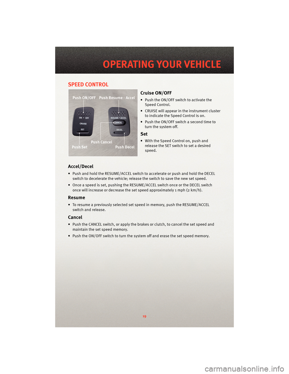 DODGE DAKOTA 2010 3.G Owners Manual SPEED CONTROL
Cruise ON/OFF
• Push the ON/OFF switch to activate theSpeed Control.
• CRUISE will appear in the instrument cluster to indicate the Speed Control is on.
• Push the ON/OFF switch a DODGE DAKOTA 2010 3.G Owners Manual SPEED CONTROL
Cruise ON/OFF
• Push the ON/OFF switch to activate theSpeed Control.
• CRUISE will appear in the instrument cluster to indicate the Speed Control is on.
• Push the ON/OFF switch a
