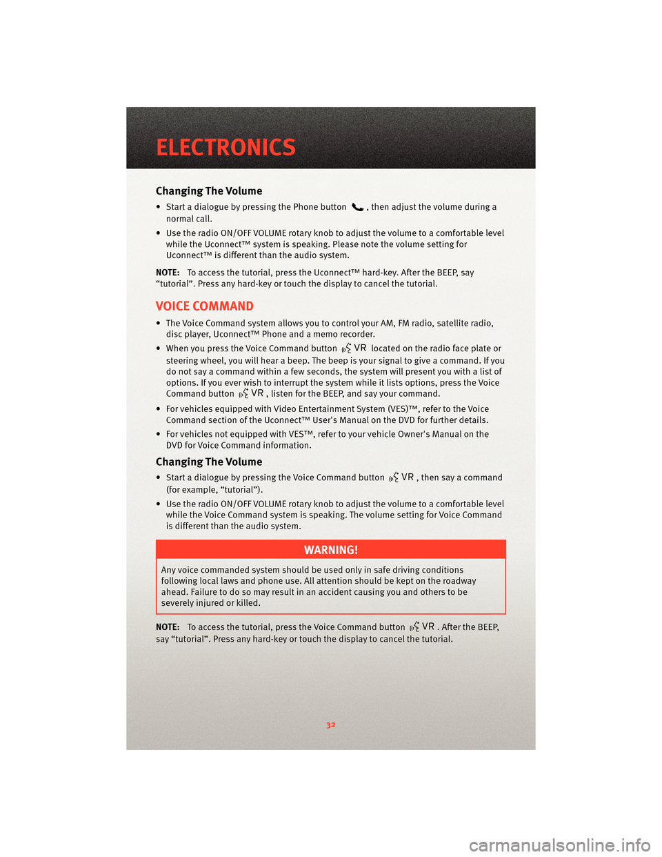 DODGE DAKOTA 2010 3.G User Guide Changing The Volume
• Start a dialogue by pressing the Phone button, then adjust the volume during a
normal call.
• Use the radio ON/OFF VOLUME rotary knob to adjust the volume to a comfortable le