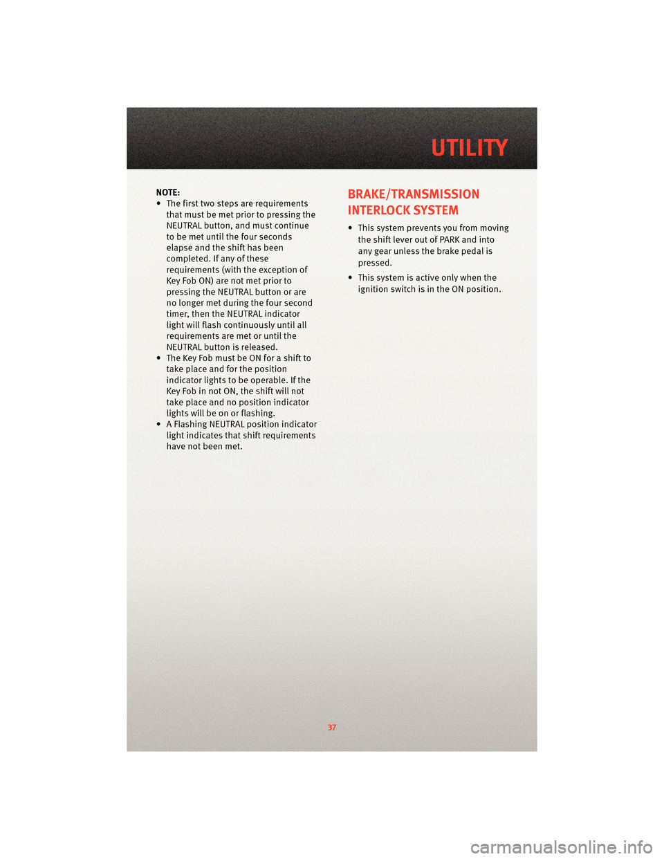 DODGE DAKOTA 2010 3.G Owners Guide NOTE:
• The first two steps are requirementsthat must be met prior to pressing the
NEUTRAL button, and must continue
to be met until the four seconds
elapse and the shift has been
completed. If any 