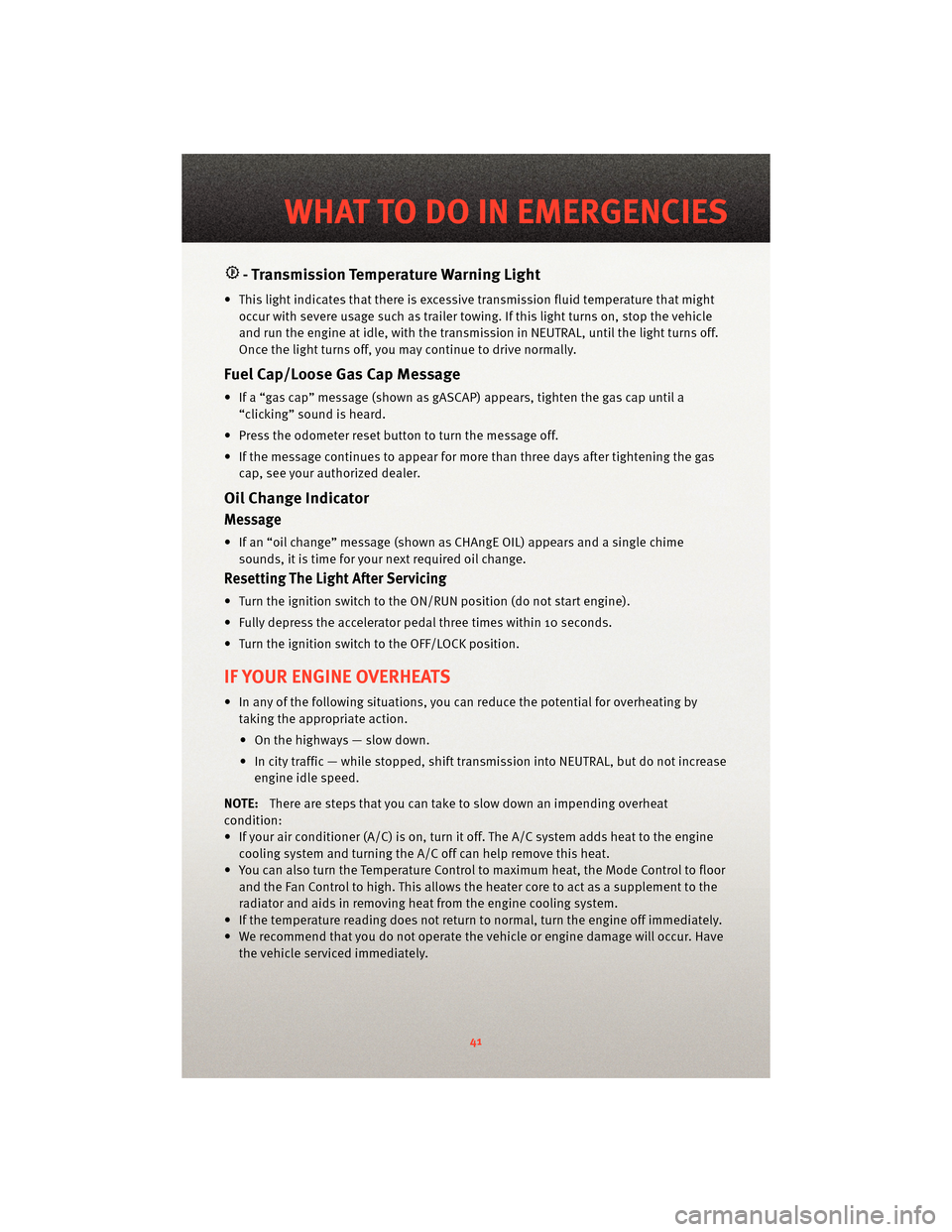 DODGE DAKOTA 2010 3.G Service Manual - Transmission Temperature Warning Light
• This light indicates that there is excessive transmission fluid temperat ure that might
occur with severe usage such as trailer towing. If this light turns