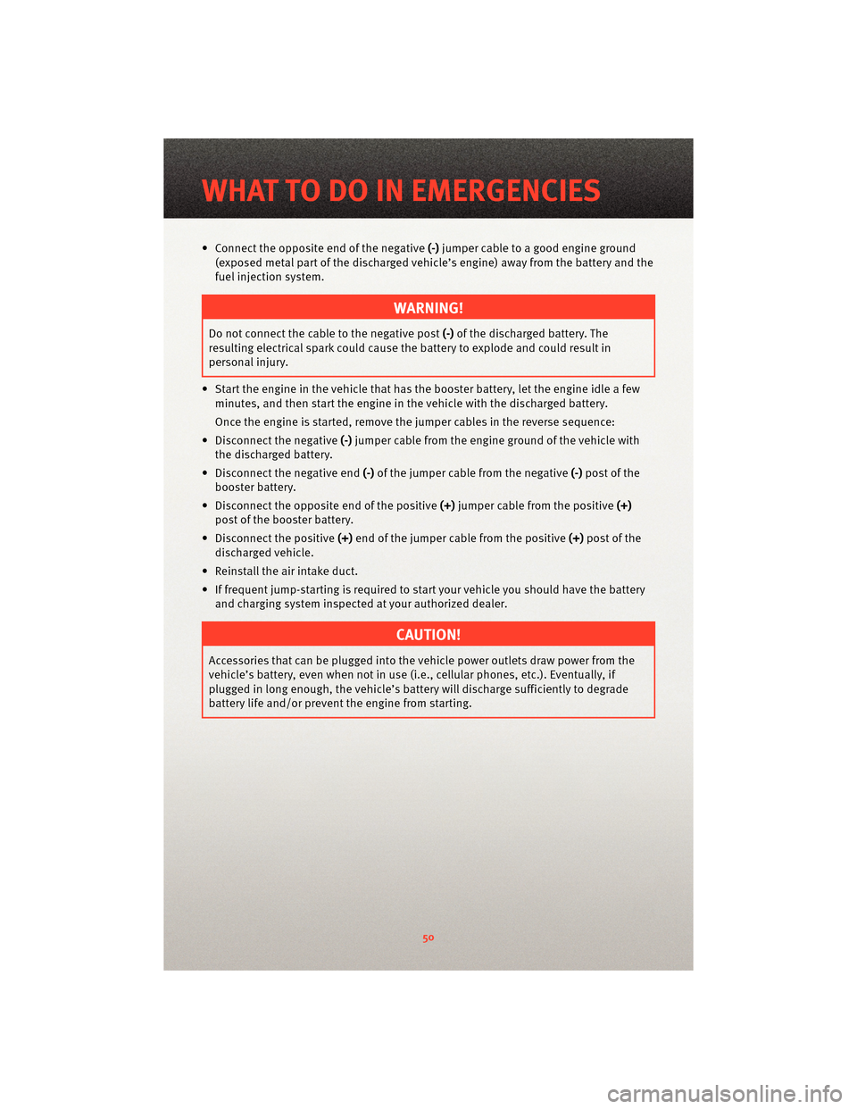 DODGE DAKOTA 2010 3.G User Guide • Connect the opposite end of the negative(-)jumper cable to a good engine ground
(exposed metal part of the discharged vehicle’s engine) away from the battery and the
fuel injection system.
WARNI