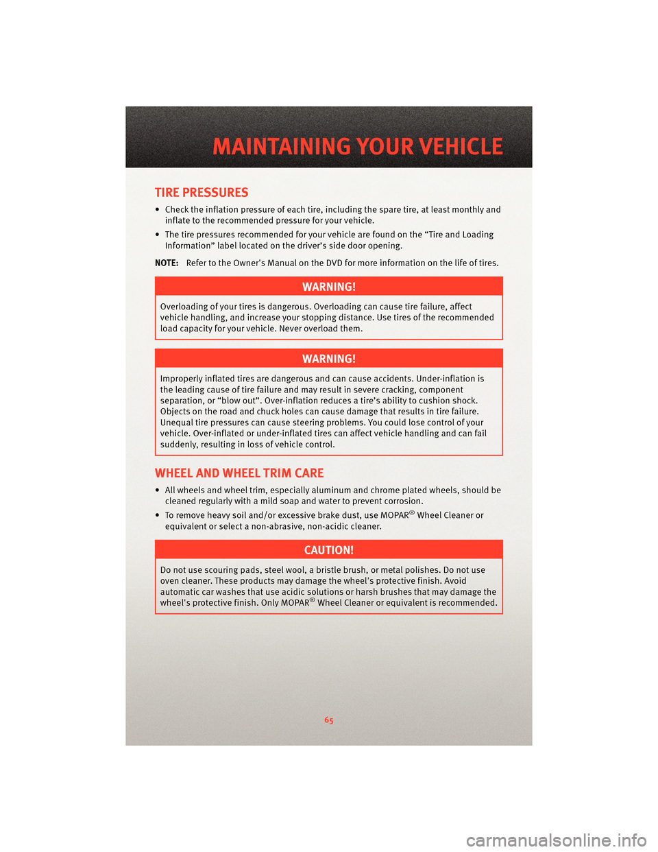 DODGE DAKOTA 2010 3.G User Guide TIRE PRESSURES
• Check the inflation pressure of each tire, including the spare tire, at least monthly andinflate to the recommended pressure for your vehicle.
• The tire pressures recommended for