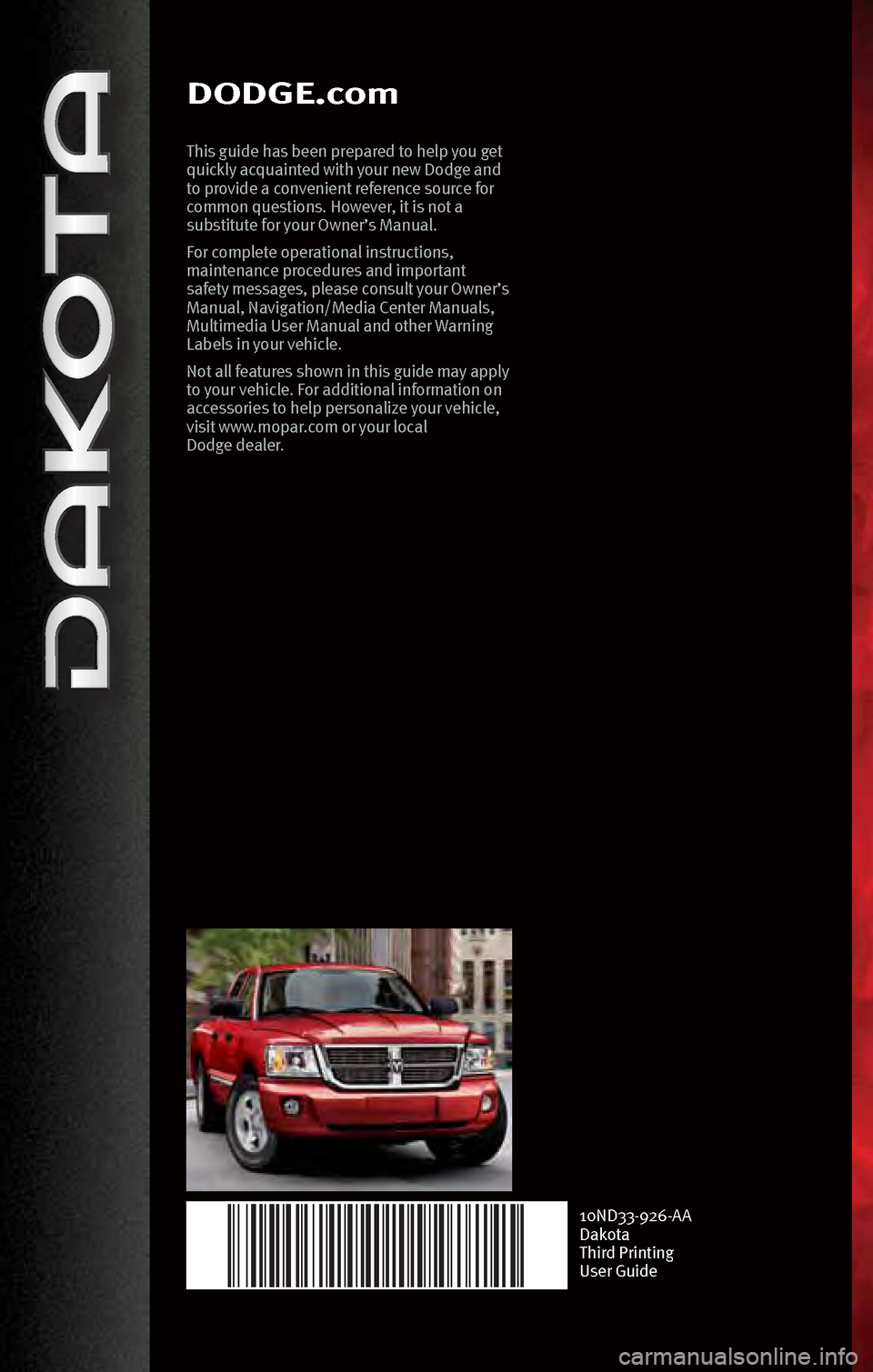 DODGE DAKOTA 2010 3.G Manual PDF DODGE.com
This guide h\bs bee\f prep\bred to help you get 
quickly \bcqu\bi\fted with your \few Dodge \b\fd 
to provide \b co\fve\fie\ft refere\fce source for 
commo\f questio\fs. However, it is \fot 