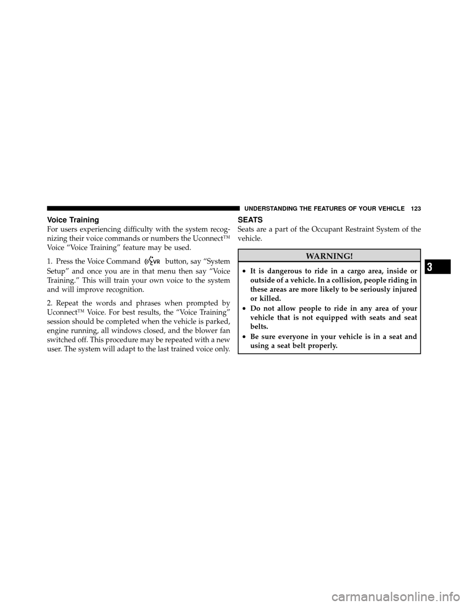DODGE DAKOTA 2011 3.G Owners Manual Voice Training
For users experiencing difficulty with the system recog-
nizing their voice commands or numbers the Uconnect™
Voice “Voice Training” feature may be used.
1. Press the Voice Comman