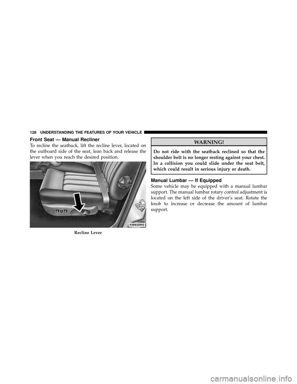 DODGE DAKOTA 2011 3.G Owners Manual Front Seat — Manual Recliner
To recline the seatback, lift the recline lever, located on
the outboard side of the seat, lean back and release the
lever when you reach the desired position.WARNING!
D