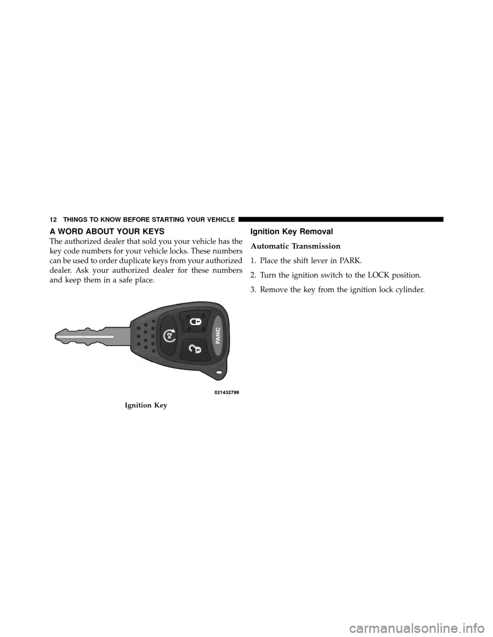 DODGE DAKOTA 2011 3.G User Guide A WORD ABOUT YOUR KEYS
The authorized dealer that sold you your vehicle has the
key code numbers for your vehicle locks. These numbers
can be used to order duplicate keys from your authorized
dealer. 