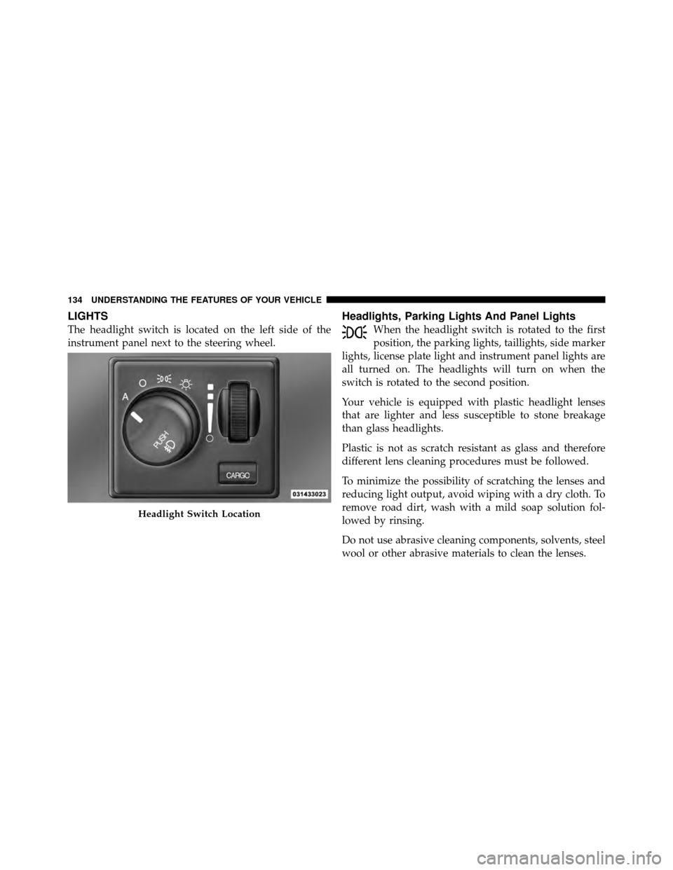 DODGE DAKOTA 2011 3.G Owners Manual LIGHTS
The headlight switch is located on the left side of the
instrument panel next to the steering wheel.
Headlights, Parking Lights And Panel Lights
When the headlight switch is rotated to the firs