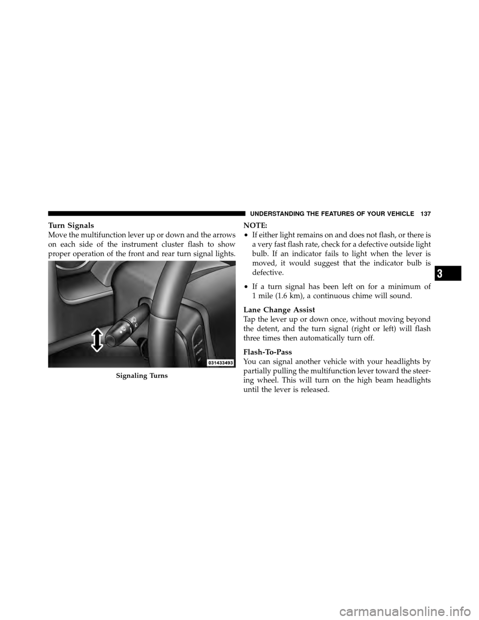 DODGE DAKOTA 2011 3.G Owners Manual Turn Signals
Move the multifunction lever up or down and the arrows
on each side of the instrument cluster flash to show
proper operation of the front and rear turn signal lights.NOTE:•If either lig