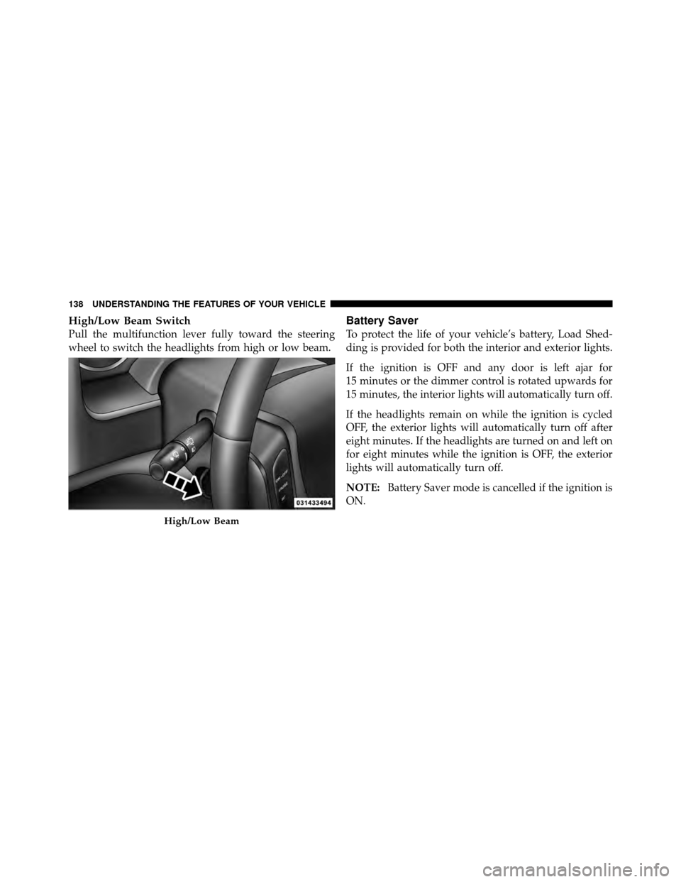 DODGE DAKOTA 2011 3.G Owners Manual High/Low Beam Switch
Pull the multifunction lever fully toward the steering
wheel to switch the headlights from high or low beam.
Battery Saver
To protect the life of your vehicle’s battery, Load Sh