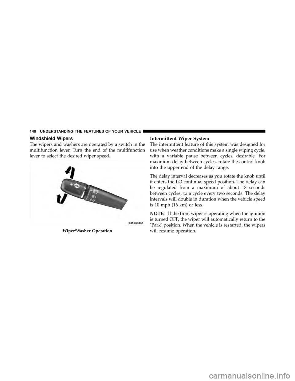DODGE DAKOTA 2011 3.G Owners Manual Windshield Wipers
The wipers and washers are operated by a switch in the
multifunction lever. Turn the end of the multifunction
lever to select the desired wiper speed.
Intermittent Wiper System
The i DODGE DAKOTA 2011 3.G Owners Manual Windshield Wipers
The wipers and washers are operated by a switch in the
multifunction lever. Turn the end of the multifunction
lever to select the desired wiper speed.
Intermittent Wiper System
The i