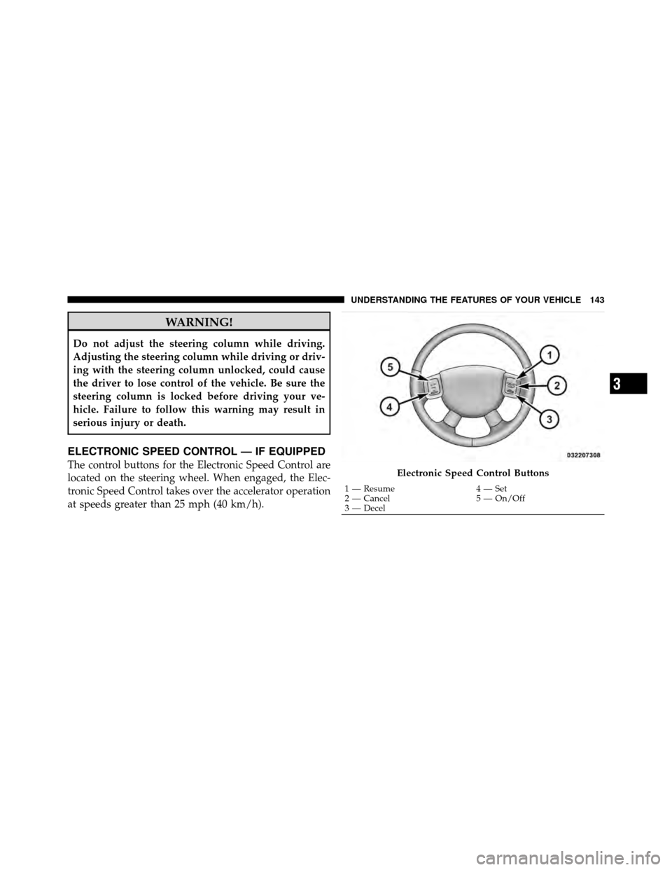 DODGE DAKOTA 2011 3.G Owners Manual WARNING!
Do not adjust the steering column while driving.
Adjusting the steering column while driving or driv-
ing with the steering column unlocked, could cause
the driver to lose control of the vehi DODGE DAKOTA 2011 3.G Owners Manual WARNING!
Do not adjust the steering column while driving.
Adjusting the steering column while driving or driv-
ing with the steering column unlocked, could cause
the driver to lose control of the vehi