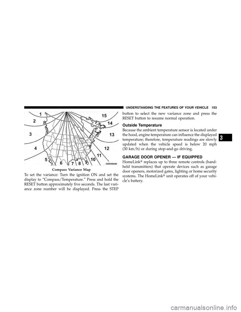 DODGE DAKOTA 2011 3.G Owners Manual To set the variance: Turn the ignition ON and set the
display to “Compass/Temperature.” Press and hold the
RESET button approximately five seconds. The last vari-
ance zone number will be displaye