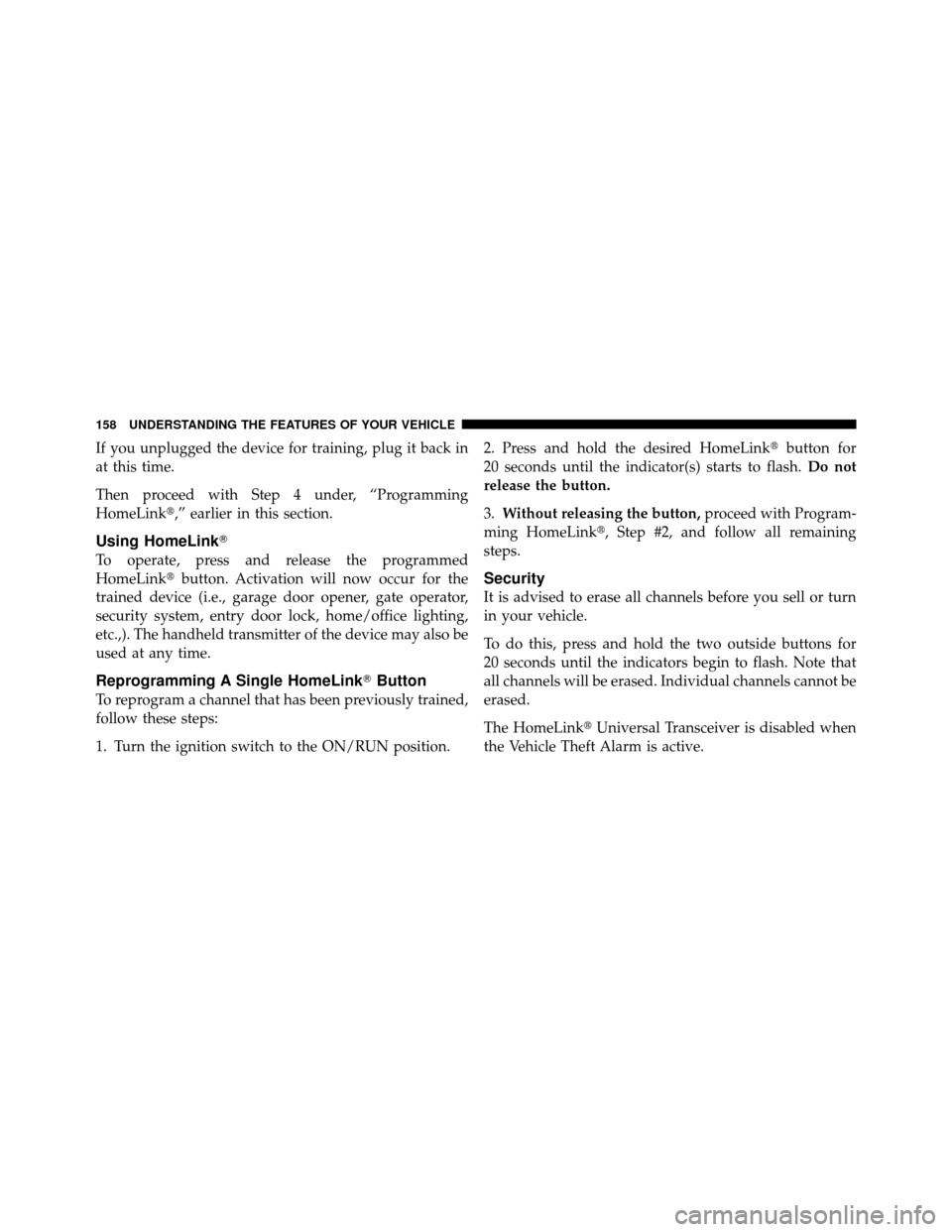 DODGE DAKOTA 2011 3.G Owners Manual If you unplugged the device for training, plug it back in
at this time.
Then proceed with Step 4 under, “Programming
HomeLink,” earlier in this section.
Using HomeLink
To operate, press and rele