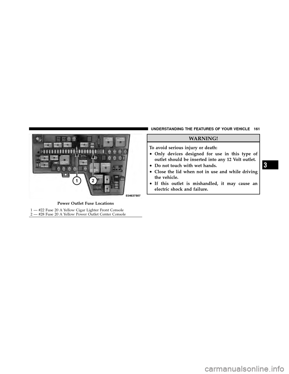 DODGE DAKOTA 2011 3.G Owners Manual WARNING!
To avoid serious injury or death:
•Only devices designed for use in this type of
outlet should be inserted into any 12 Volt outlet.
•Do not touch with wet hands.
•Close the lid when not