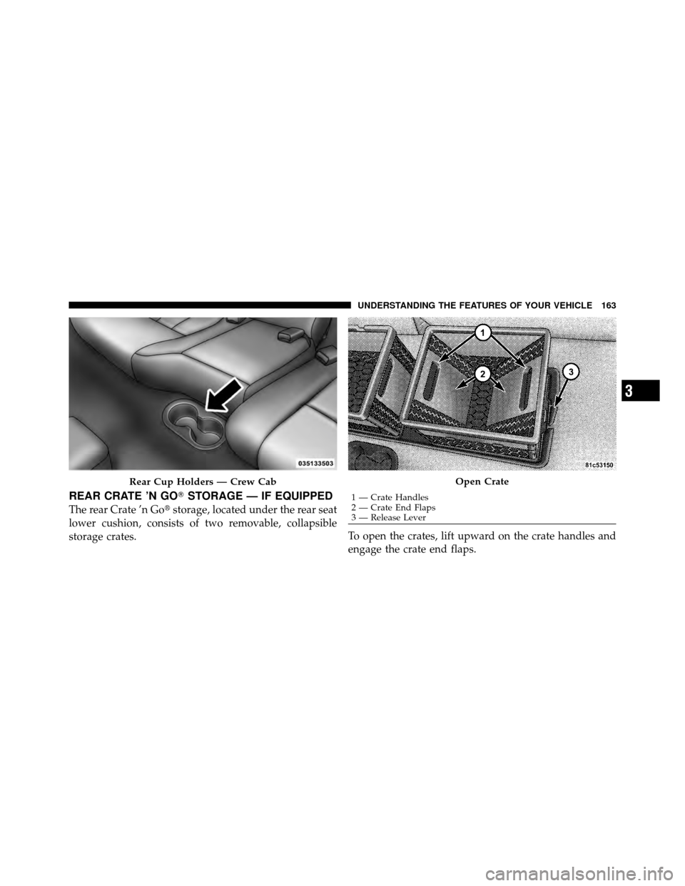 DODGE DAKOTA 2011 3.G Owners Manual REAR CRATE ’N GOSTORAGE — IF EQUIPPED
The rear Crate ’n Gostorage, located under the rear seat
lower cushion, consists of two removable, collapsible
storage crates. To open the crates, lift up