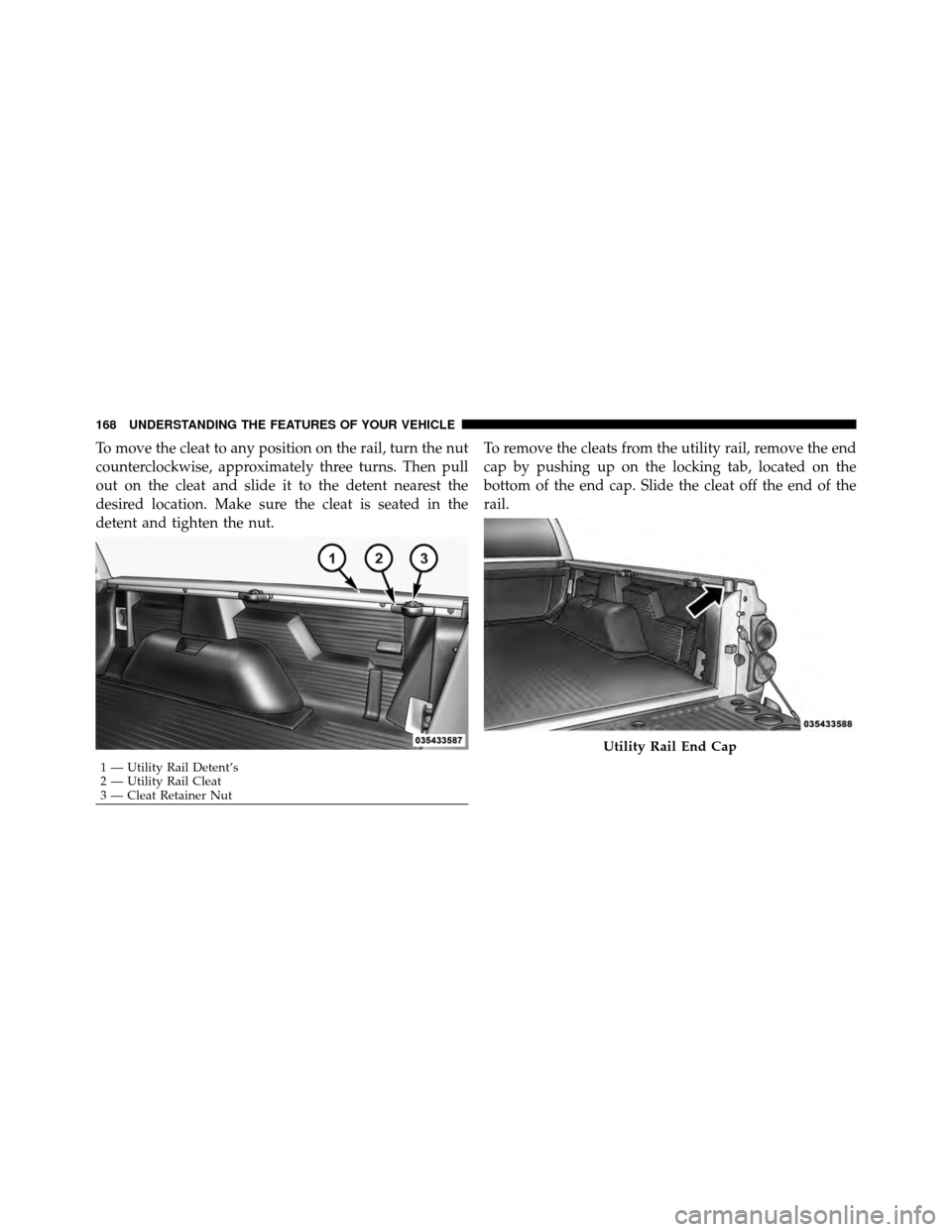 DODGE DAKOTA 2011 3.G Owners Manual To move the cleat to any position on the rail, turn the nut
counterclockwise, approximately three turns. Then pull
out on the cleat and slide it to the detent nearest the
desired location. Make sure t
