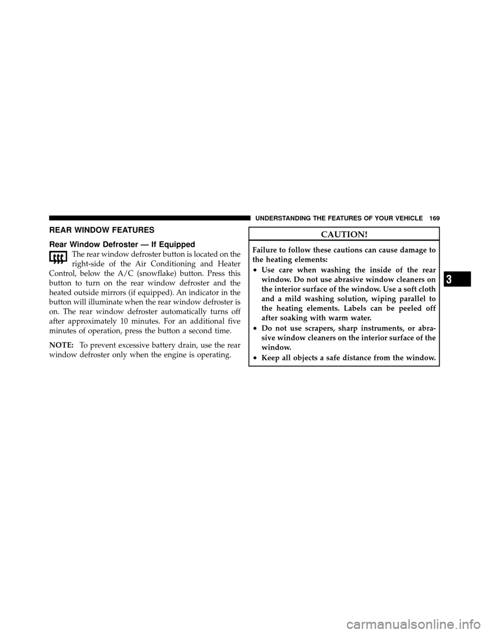 DODGE DAKOTA 2011 3.G Owners Manual REAR WINDOW FEATURES
Rear Window Defroster — If Equipped
The rear window defroster button is located on the
right-side of the Air Conditioning and Heater
Control, below the A/C (snowflake) button. P