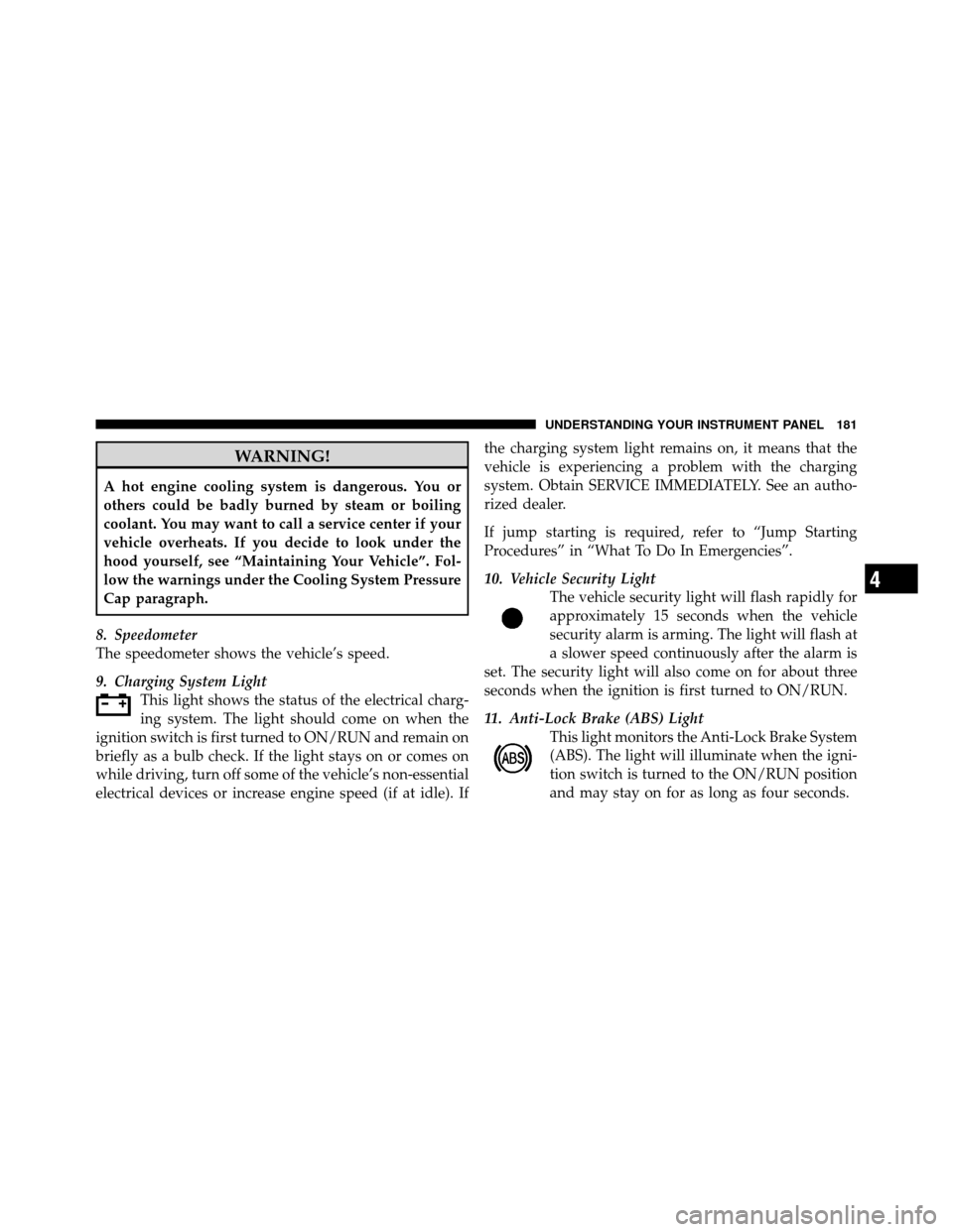 DODGE DAKOTA 2011 3.G Owners Manual WARNING!
A hot engine cooling system is dangerous. You or
others could be badly burned by steam or boiling
coolant. You may want to call a service center if your
vehicle overheats. If you decide to lo