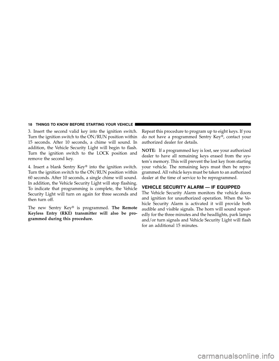 DODGE DAKOTA 2011 3.G Owners Manual 3. Insert the second valid key into the ignition switch.
Turn the ignition switch to the ON/RUN position within
15 seconds. After 10 seconds, a chime will sound. In
addition, the Vehicle Security Ligh