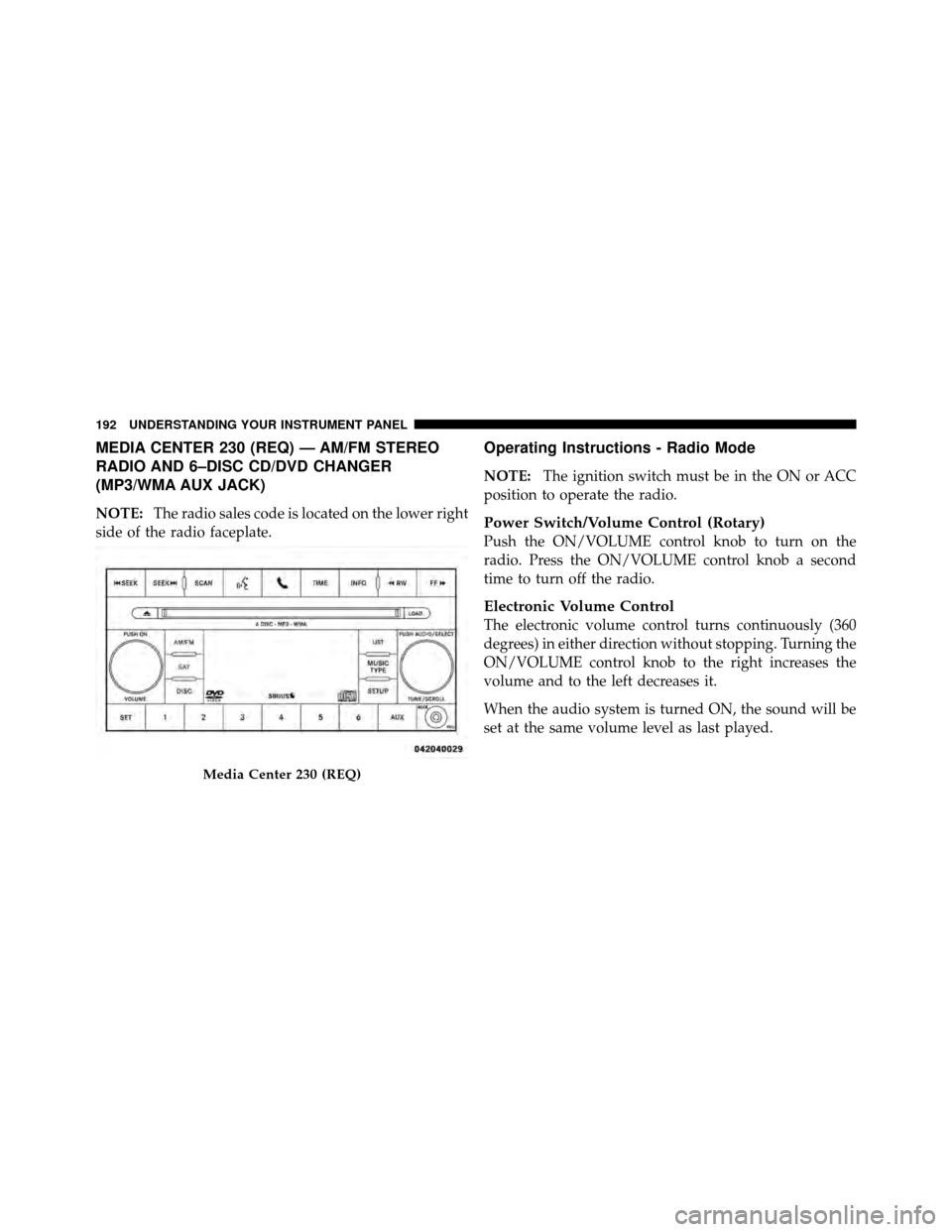 DODGE DAKOTA 2011 3.G Owners Manual MEDIA CENTER 230 (REQ) — AM/FM STEREO
RADIO AND 6–DISC CD/DVD CHANGER
(MP3/WMA AUX JACK)
NOTE:The radio sales code is located on the lower right
side of the radio faceplate.
Operating Instructions
