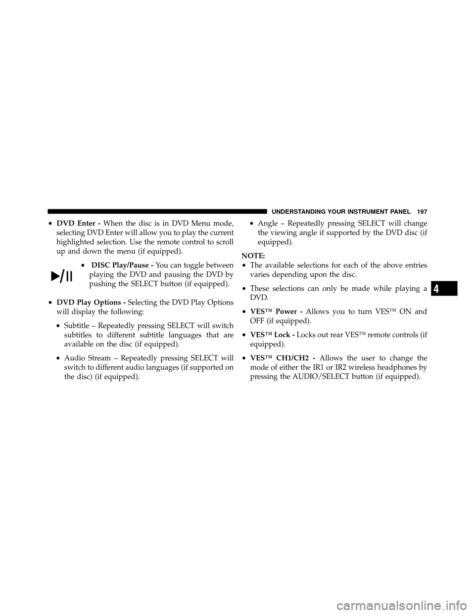 DODGE DAKOTA 2011 3.G Owners Manual •DVD Enter -When the disc is in DVD Menu mode,
selecting DVD Enter will allow you to play the current
highlighted selection. Use the remote control to scroll
up and down the menu (if equipped).
•D