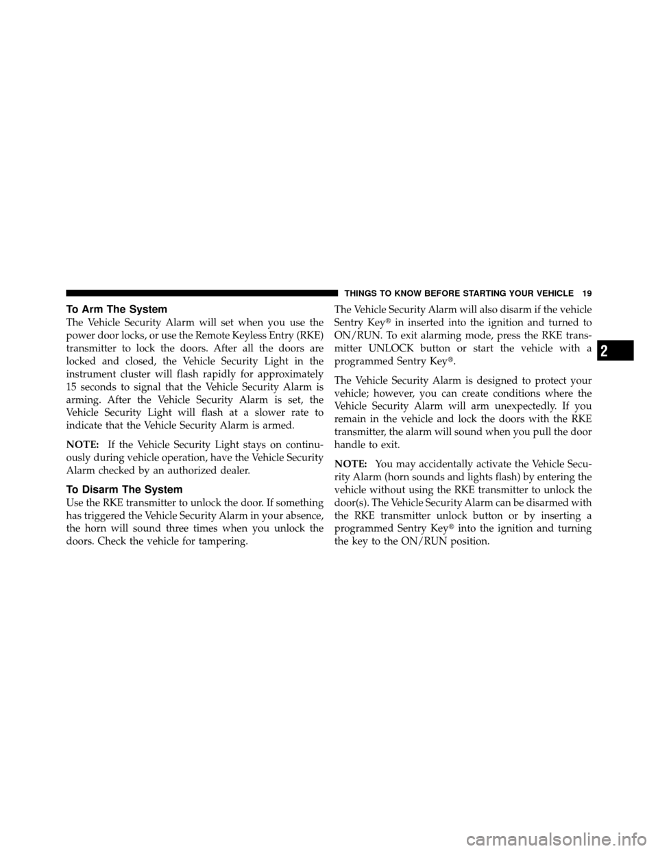 DODGE DAKOTA 2011 3.G Owners Manual To Arm The System
The Vehicle Security Alarm will set when you use the
power door locks, or use the Remote Keyless Entry (RKE)
transmitter to lock the doors. After all the doors are
locked and closed,