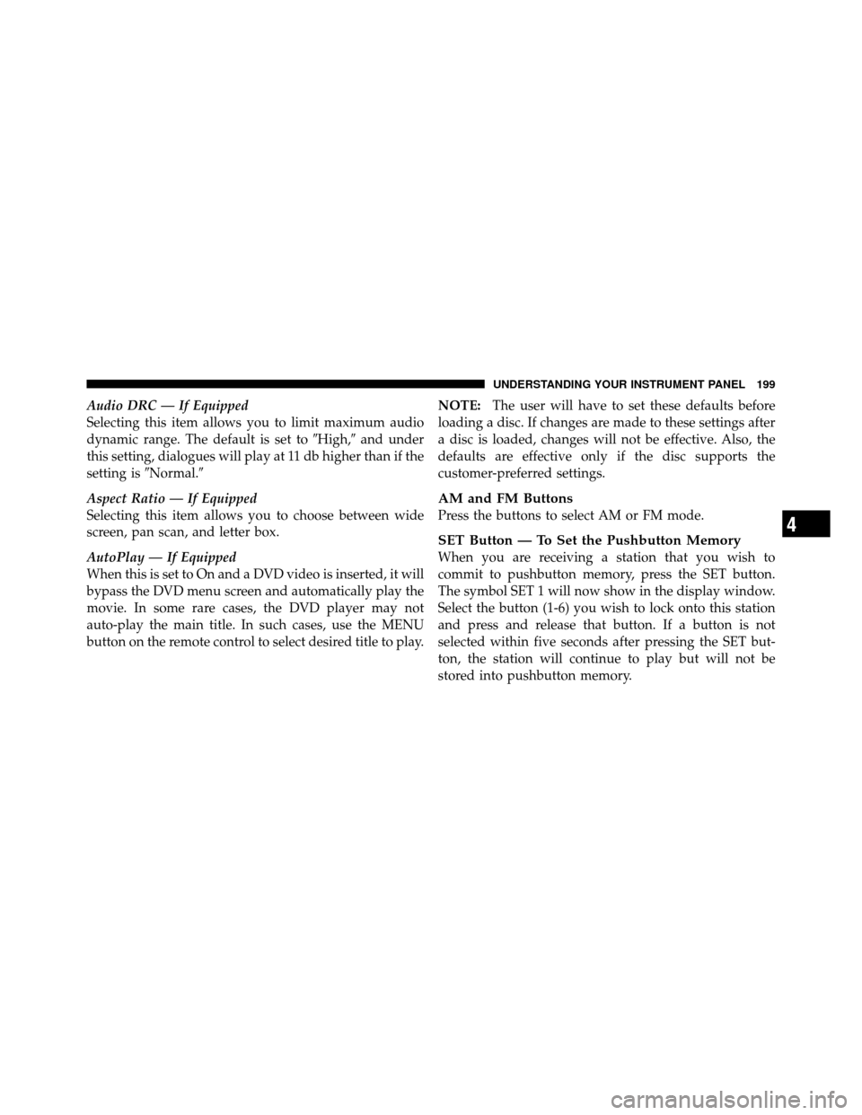 DODGE DAKOTA 2011 3.G Owners Manual Audio DRC — If Equipped
Selecting this item allows you to limit maximum audio
dynamic range. The default is set toHigh,and under
this setting, dialogues will play at 11 db higher than if the
setti