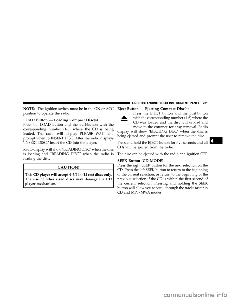 DODGE DAKOTA 2011 3.G Owners Manual NOTE:The ignition switch must be in the ON or ACC
position to operate the radio.
LOAD Button — Loading Compact Disc(s)
Press the LOAD button and the pushbutton with the
corresponding number (1-6) wh