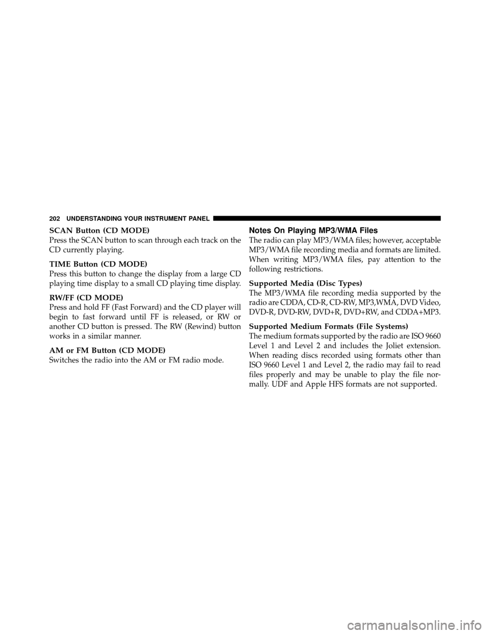 DODGE DAKOTA 2011 3.G Owners Manual SCAN Button (CD MODE)
Press the SCAN button to scan through each track on the
CD currently playing.
TIME Button (CD MODE)
Press this button to change the display from a large CD
playing time display t