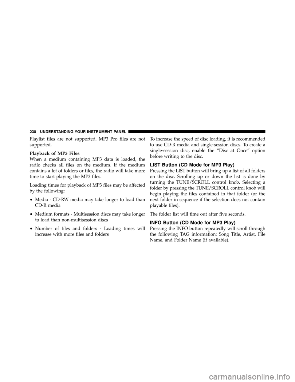 DODGE DAKOTA 2011 3.G Owners Manual Playlist files are not supported. MP3 Pro files are not
supported.
Playback of MP3 Files
When a medium containing MP3 data is loaded, the
radio checks all files on the medium. If the medium
contains a