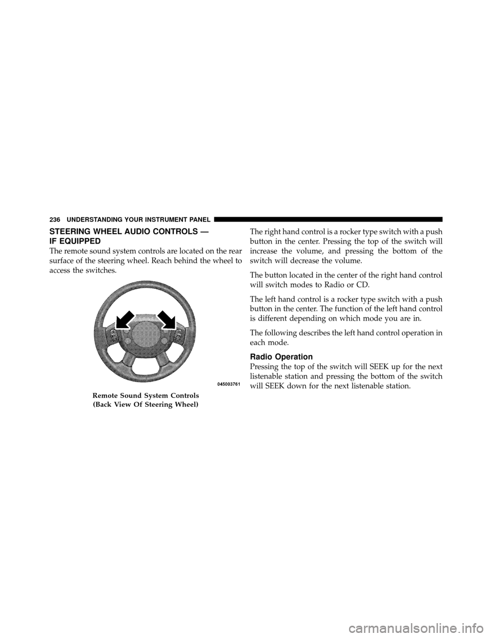 DODGE DAKOTA 2011 3.G Owners Manual STEERING WHEEL AUDIO CONTROLS —
IF EQUIPPED
The remote sound system controls are located on the rear
surface of the steering wheel. Reach behind the wheel to
access the switches.The right hand contr