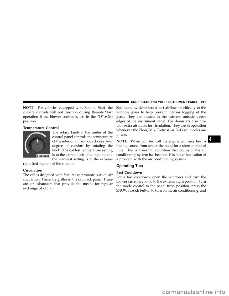 DODGE DAKOTA 2011 3.G Owners Guide NOTE:For vehicles equipped with Remote Start, the
climate controls will not function during Remote Start
operation if the blower control is left in the “O” (Off)
position.
Temperature Control
The 