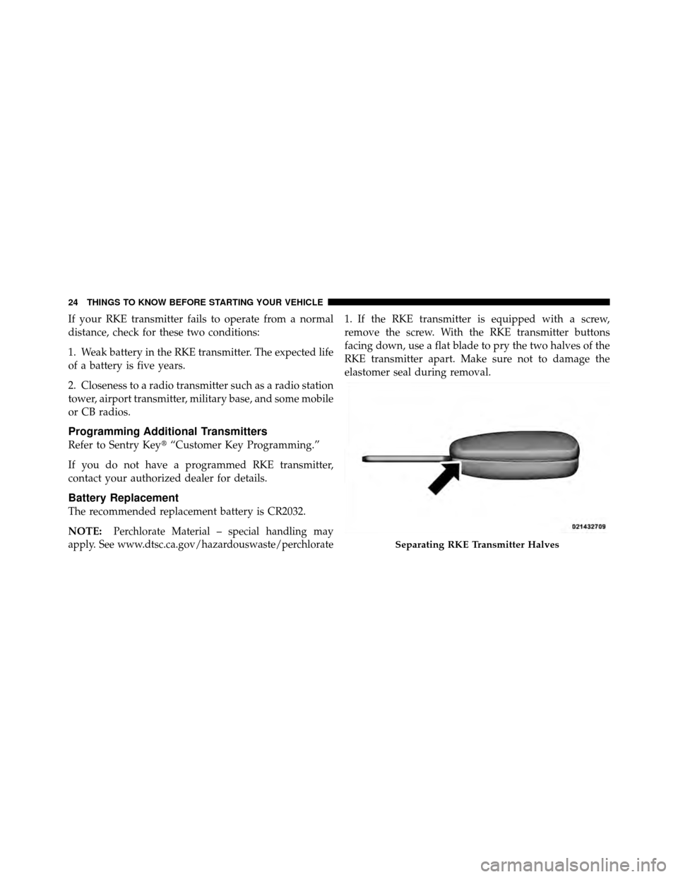 DODGE DAKOTA 2011 3.G Owners Manual If your RKE transmitter fails to operate from a normal
distance, check for these two conditions:
1. Weak battery in the RKE transmitter. The expected life
of a battery is five years.
2. Closeness to a DODGE DAKOTA 2011 3.G Owners Manual If your RKE transmitter fails to operate from a normal
distance, check for these two conditions:
1. Weak battery in the RKE transmitter. The expected life
of a battery is five years.
2. Closeness to a