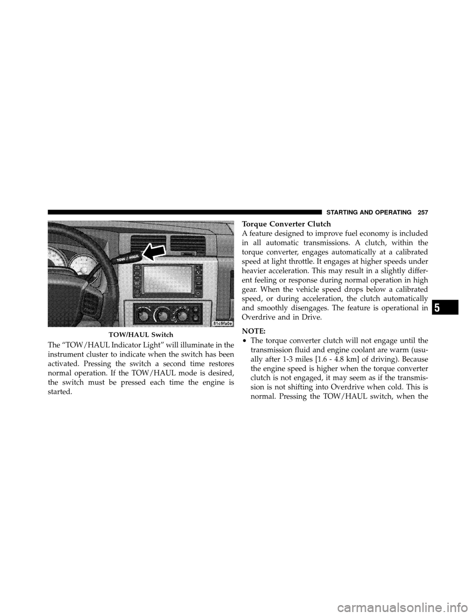 DODGE DAKOTA 2011 3.G Owners Manual The “TOW/HAUL Indicator Light” will illuminate in the
instrument cluster to indicate when the switch has been
activated. Pressing the switch a second time restores
normal operation. If the TOW/HAU