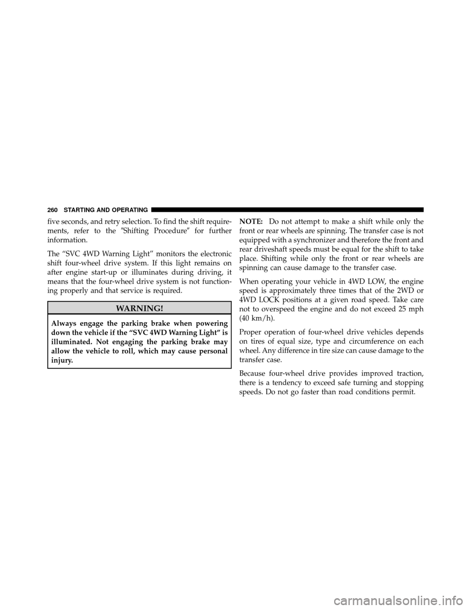 DODGE DAKOTA 2011 3.G Owners Manual five seconds, and retry selection. To find the shift require-
ments, refer to theShifting Procedurefor further
information.
The “SVC 4WD Warning Light” monitors the electronic
shift four-wheel d
