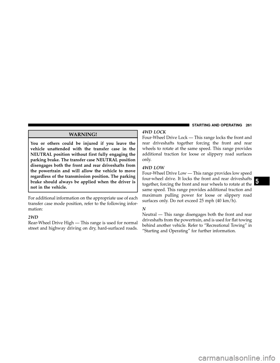 DODGE DAKOTA 2011 3.G Owners Manual WARNING!
You or others could be injured if you leave the
vehicle unattended with the transfer case in the
NEUTRAL position without first fully engaging the
parking brake. The transfer case NEUTRAL pos