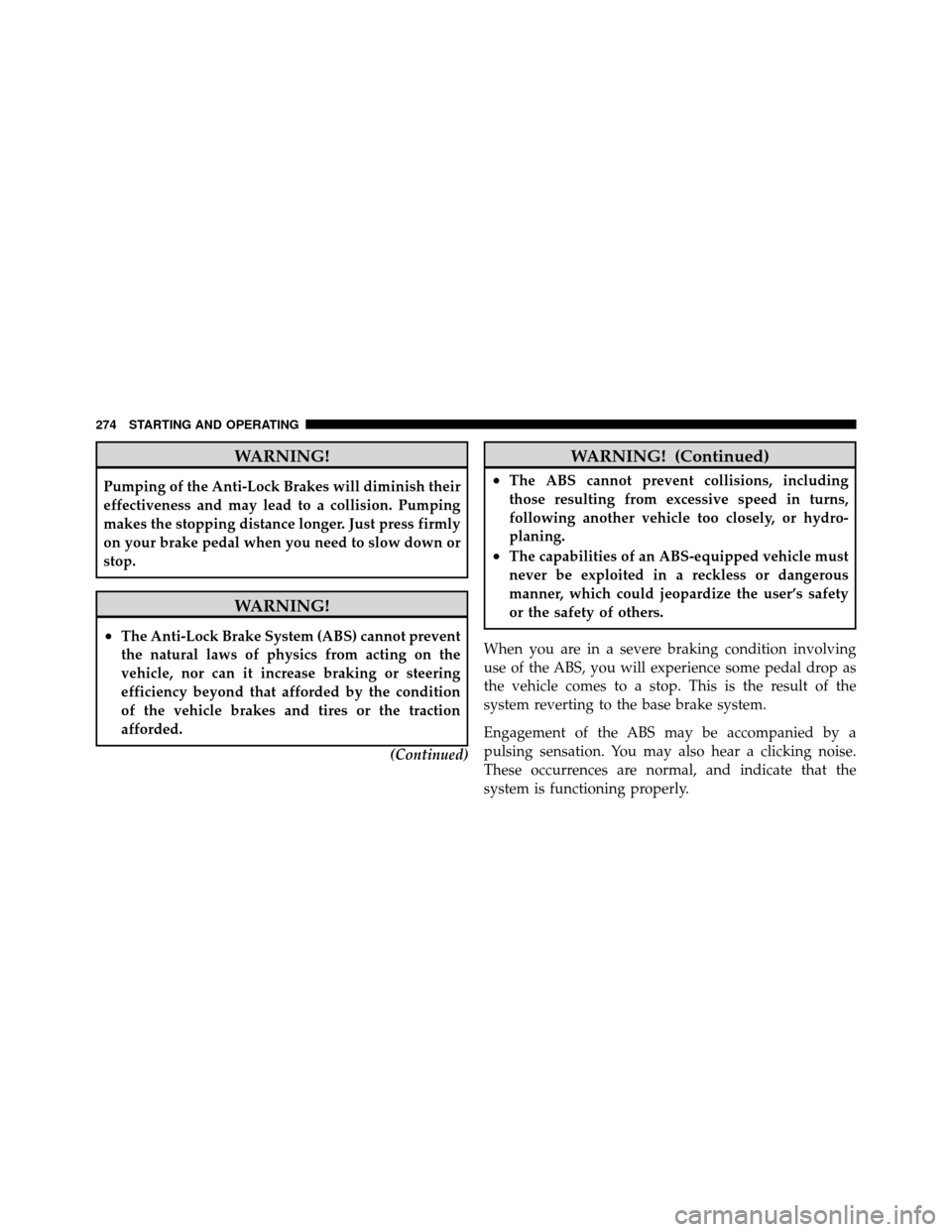 DODGE DAKOTA 2011 3.G Owners Manual WARNING!
Pumping of the Anti-Lock Brakes will diminish their
effectiveness and may lead to a collision. Pumping
makes the stopping distance longer. Just press firmly
on your brake pedal when you need 