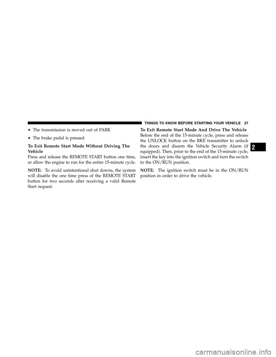 DODGE DAKOTA 2011 3.G Owners Manual •The transmission is moved out of PARK
•The brake pedal is pressed
To Exit Remote Start Mode Without Driving The
Vehicle
Press and release the REMOTE START button one time,
or allow the engine to 