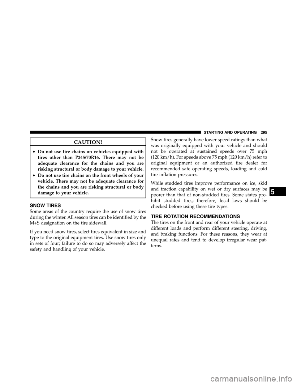 DODGE DAKOTA 2011 3.G Owners Manual CAUTION!
•Do not use tire chains on vehicles equipped with
tires other than P245/70R16. There may not be
adequate clearance for the chains and you are
risking structural or body damage to your vehic DODGE DAKOTA 2011 3.G Owners Manual CAUTION!
•Do not use tire chains on vehicles equipped with
tires other than P245/70R16. There may not be
adequate clearance for the chains and you are
risking structural or body damage to your vehic