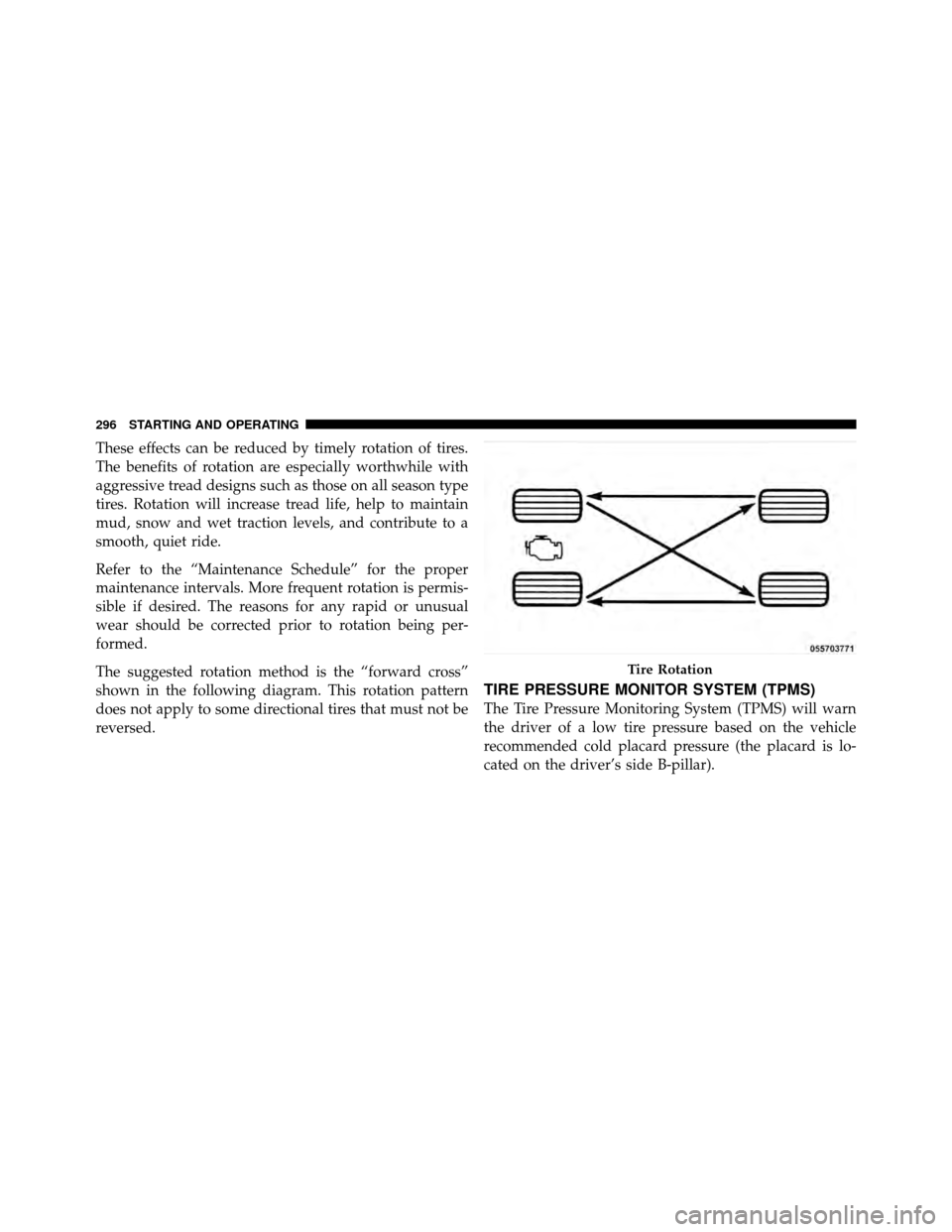 DODGE DAKOTA 2011 3.G Owners Manual These effects can be reduced by timely rotation of tires.
The benefits of rotation are especially worthwhile with
aggressive tread designs such as those on all season type
tires. Rotation will increas