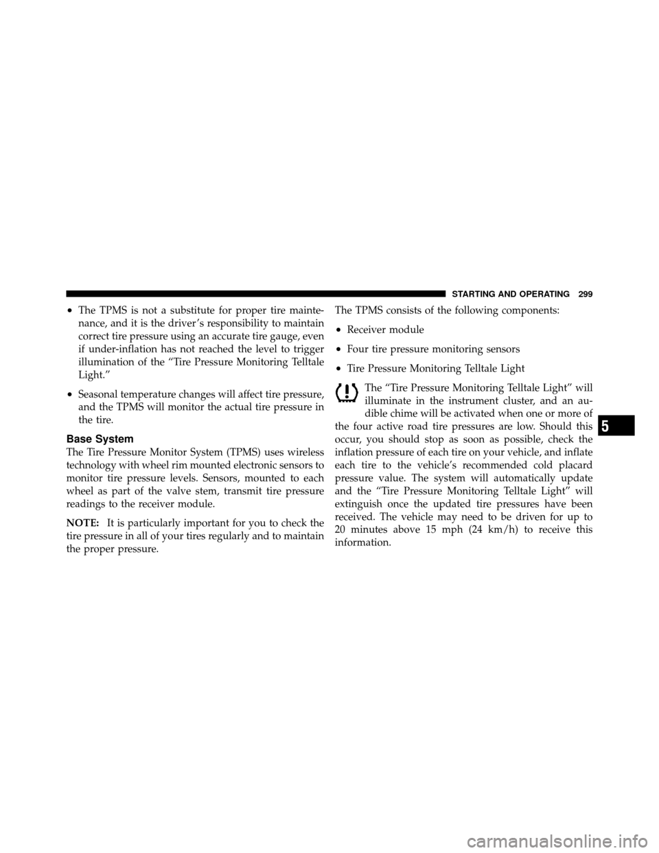 DODGE DAKOTA 2011 3.G Owners Manual •The TPMS is not a substitute for proper tire mainte-
nance, and it is the driver ’s responsibility to maintain
correct tire pressure using an accurate tire gauge, even
if under-inflation has not 