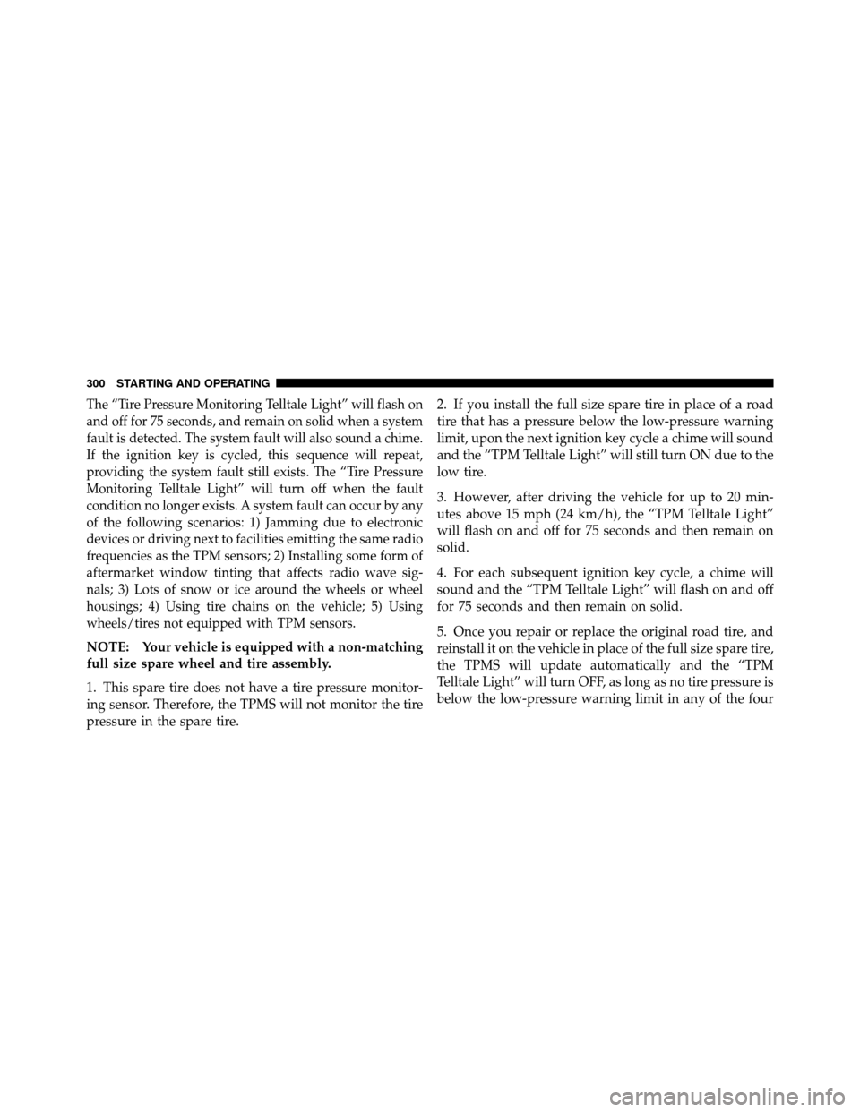 DODGE DAKOTA 2011 3.G Owners Manual The “Tire Pressure Monitoring Telltale Light” will flash on
and off for 75 seconds, and remain on solid when a system
fault is detected. The system fault will also sound a chime.
If the ignition k